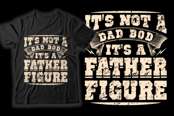 It’s Not a Dad Bod, It’s a Father Figure: The Ultimate Guide to T-shirt Graphics and More